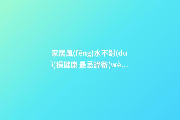 家居風(fēng)水不對(duì)損健康 最忌諱衛(wèi)生間就在臥室里